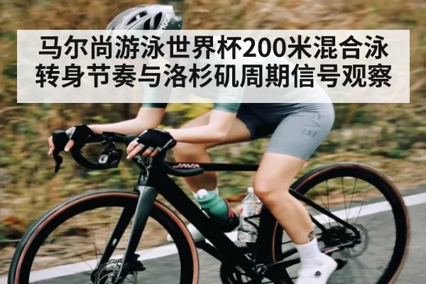 马尔尚游泳世界杯200米混合泳转身节奏与洛杉矶周期信号观察